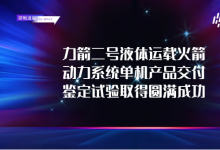 中科宇航完成力箭二号动力系统单机产品交付与鉴定试验