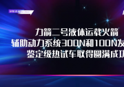 研制进展 | 力箭二号辅助动力系统300N和100N发动机鉴定级热试车取得圆满成功