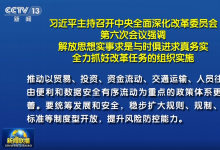 习近平主持召开中央全面深化改革委员会第六次会议强调：解放思想实事求是与时俱进求真务实 全力抓好改革任务的组织实施