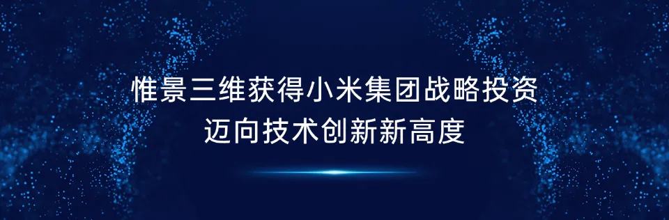 惟景三维获得小米集团战略投资，迈向技术创新新高度