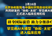 北京协和医院与中科院自动化所共同研发|罕见病人工智能大模型“协和·太初”进入临床应用   